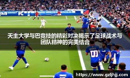 天主大学与巴竞技的精彩对决揭示了足球战术与团队精神的完美结合