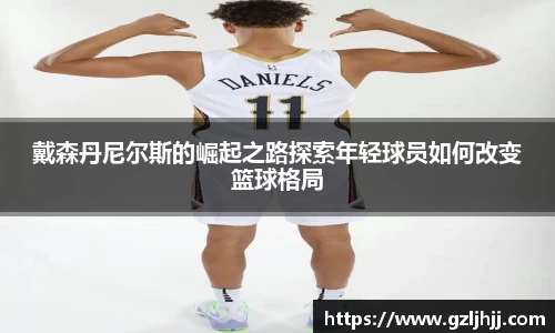 戴森丹尼尔斯的崛起之路探索年轻球员如何改变篮球格局