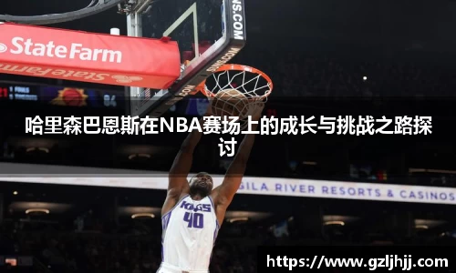 哈里森巴恩斯在NBA赛场上的成长与挑战之路探讨